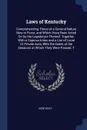Laws of Kentucky. Comprehending Those of a General Nature Now in Force, and Which Have Been Acted On by the Legislature Thereof. Together With a Copious Index and a List of Local Or Private Acts, With the Dates of the Sessions at Which They Were P... - Kentucky