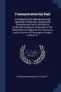 Transportation by Rail. An Analysis of the Maintenance and Operation of Railroads, Showing the Character and Cost of the Service Performed by Railway Companies in the Maintenance of Highways for Commerce, and As Carriers of Passengers, Freight, an... - Thomas Mann Randolph Talcott