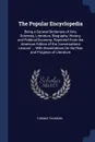 The Popular Encyclopedia. Being a General Dictionary of Arts, Sciences, Literature, Biography, History, and Political Economy, Reprinted From the American Edition of the 'conversations Lexicon' ... With Dissertations On the Rise and Progress of Li... - Thomas Thomson