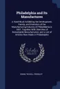 Philadelphia and Its Manufactures. A Hand-Book Exhibiting the Development, Variety, and Statistics of the Manufacturing Industry of Philadelphia in 1857. Together With Sketches of Remarkable Manufactories; and a List of Articles Now Made in Philad... - Edwin Troxell Freedley