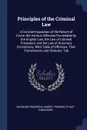 Principles of the Criminal Law. A Concise Exposition of the Nature of Crime, the Various Offences Punishable by the English Law, the Law of Criminal Procedure, and the Law of Summary Convictions. With Table of Offences, Their Punishments and Statu... - Seymour Frederick Harris, Frederic Philip Tomlinson