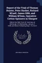 Report of the Trial of Thomas Hunter, Peter Hacket, Richard M'neil, James Gibb, and William M'lean, Operative Cotton-Spinners in Glasgow. Before the High Court of Justiciary at Edinburgh, On Wednesday, January 3, 1838, and Seven Following Days : F... - Archibald Swinton