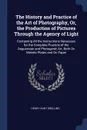 The History and Practice of the Art of Photography, Or, the Production of Pictures Through the Agency of Light. Containing All the Instructions Necessary for the Complete Practice of the Daguerrean and Photogenic Art, Both On Metalic Plates and On... - Henry Hunt Snelling