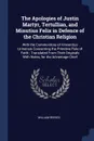 The Apologies of Justin Martyr, Tertullian, and Minutius Felix in Defence of the Christian Religion. With the Commonitory of Vincentius Lirinensis Concerning the Primitive Rule of Faith ; Translated From Their Originals With Notes, for the Advanta... - William Reeves