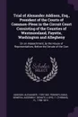 Trial of Alexander Addison, Esq., President of the Courts of Common-Pleas in the Circuit Court Consisting of the Counties of Westmoreland, Fayette, Washington and Allegheny. On an Impeachment, by the House of Representatives, Before the Senate of ... - Alexander Addison, T fl. 1788-1819 Lloyd