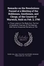 Remarks on the Resolutions Passed at a Meeting of the Noblemen, Gentlemen, and Clergy, of the County of Warwick, Held on Feb. 2, 1790. In Three Letters to The Right Hon. The Earl of Aylesford, Chairman of The Meeting : With Some Occasional Remarks... - William Parry