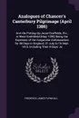Analogues of Chaucer's Canterbury Pilgrimage (April 1386). And His Putting-Up Joust-Scaffolds, Etc., in West-Smithfield (May 1390) Being the Expenses of the Aragonese Ambassadors for 58 Days in England, 21 July to 16 Sept. 1415, Including Their 4-... - Frederick James Furnivall