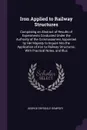 Iron Applied to Railway Structures. Comprising an Abstract of Results of Experiments Conducted Under the Authority of the Commissioners Appointed by Her Majesty to Inquire Into the Application of Iron to Railway Structures. With Practical Notes, a... - George Drysdale Dempsey