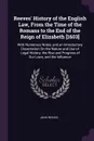 Reeves' History of the English Law, From the Time of the Romans to the End of the Reign of Elizabeth .1603.. With Numerous Notes, and an Introductory Dissertation On the Nature and Use of Legal History, the Rise and Progress of Our Laws, and the I... - John Reeves
