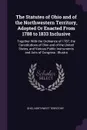 The Statutes of Ohio and of the Northwestern Territory, Adopted Or Enacted From 1788 to 1833 Inclusive. Together With the Ordinance of 1787; the Constitutions of Ohio and of the United States, and Various Public Instruments and Acts of Congress : ... - Ohio, Northwest Territory