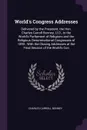 World's Congress Addresses. Delivered by the President, the Hon. Charles Carroll Bonney, Ll.D., to the World's Parliament of Religions and the Religious Denominational Congresses of 1893 : With the Closing Addresses at the Final Session of the Wor... - Charles Carroll Bonney