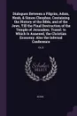 Dialogues Between a Pilgrim, Adam, Noah, & Simon Cleophas, Containing the History of the Bible, and of the Jews, Till the Final Destruction of the Temple of Jerusalem. Transl. to Which Is Annexed, the Christian Economy. Also the Infernal Conferenc... - Adam