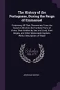 The History of the Portuguese, During the Reign of Emmanuel. Containing All Their Discoveries, From the Coast of Africk to the Farthest Parts of China; Their Battles by Sea and Land, Their Sieges, and Other Memorable Exploits: With a Description o... - Jerónimo Osório