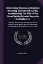 Interesting Roman Antiquities Recently Discovered in Fife, Ascertaining the Site of the Great Battle Betwixt Agricola and Calgacus. With the Discovery of the Position of Five Roman Towns, and of the Site and Names of Upwards of Seventy Roman Forts... - Andrew Small