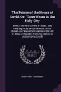 The Prince of the House of David, Or, Three Years in the Holy City. Being a Series of Letters of Adna ... and Relating, As by an Eye-Witness, All the Scenes and Wonderful Incidents in the Life of Jesus of Nazareth From His Baptism in Jordan to His... - Joseph Holt Ingraham