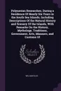 Polynesian Researches, During a Residence Of Nearly Six Years in the South Sea Islands, Including Descriptions Of the Natural History and Scenery Of the Islands, With Remarks On the History, Mythology, Traditions, Government, Arts, Manners, and Cu... - William Ellis