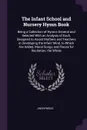 The Infant School and Nursery Hymn Book. Being a Collection of Hymns General and Selected With an Analysis of Each, Designed to Assist Mothers and Teachers in Developing the Infant Mind, to Which Are Added, Moral Songs and Pieces for Recitation, t... - M. l'abbé Trochon