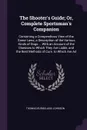 The Shooter's Guide; Or, Complete Sportsman's Companion. Containing a Compendious View of the Game Laws; a Description of the Various Kinds of Dogs ... With an Account of the Diseases to Which They Are Liable, and the Best Methods of Cure. to Whic... - Thomas Burgeland Johnson