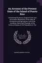 An Account of the Present State of the Island of Puerto Rico. Comprising Numerous Original Facts and Documents Illustrative of the State of Commerce and Agriculture, and of the Condition, Moral and Physical, of the Various Classes of the Populatio... - George Dawson Flinter