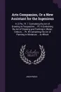 Arts Companion, Or a New Assistant for the Ingenious. In 3 Pts. Pt. 1 Containing the Art of Drawing in Perspective ... Pt. II Containing the Art of Drawing and Painting in Water-Colours ... Pt. III Containing the Art of Painting in Miniature ... t... - M. l'abbé Trochon