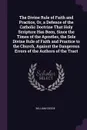 The Divine Rule of Faith and Practice, Or, a Defence of the Catholic Doctrine That Holy Scripture Has Been, Since the Times of the Apostles, the Sole Divine Rule of Faith and Practice to the Church, Against the Dangerous Errors of the Authors of t... - William Goode