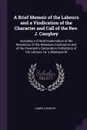 A Brief Memoir of the Labours and a Vindication of the Character and Call of the Rev. J. Caughey. Including a Critical Examination of the Resolution of the Wesleyan Conference and of the President's Declaration Prohibitory of His Labours, by 'a We... - James Caughey