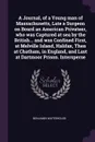 A Journal, of a Young man of Massachusetts, Late a Surgeon on Board an American Privateer, who was Captured at sea by the British... and was Confined First, at Melville Island, Halifax, Then at Chatham, in England, and Last at Dartmoor Prison. Int... - Benjamin Waterhouse