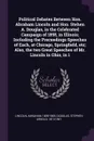 Political Debates Between Hon. Abraham Lincoln and Hon. Stehen A. Douglas, in the Celebrated Campaign of 1858, in Illinois; Including the Preceedings Speeches of Each, at Chicago, Springfield, etc; Also, the two Great Speeches of Mr. Lincoln in Oh... - Abraham Lincoln, Stephen Arnold Douglas
