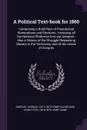 A Political Text-book for 1860. Comprising a Brief View of Presidential Nominations and Elections ; Including all the National Platforms Ever yet Adopted ; Also a History of the Struggle Respecting Slavery in the Territories, and of the Action of ... - Horace Greeley, John Fitch Cleveland