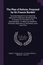 The Plan of Reform, Proposed by Sir Francis Burdett. Correctly Reported in two Speeches Delivered in Parliament, Recommending an Inquiry Into The State of The Representation : to Which are Added Mr. Perceval's Objections to The Motion, and a List ... - Francis Burdett, Spencer Perceval