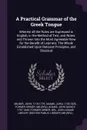 A Practical Grammar of the Greek Tongue. Wherein all the Rules are Expressed in English, in the Method of Text, and Notes; and Thrown Into the Most Agreeable View for the Benefit of Learners. The Whole Established Upon Rational Principles, and Cla... - John Milner, John Adams