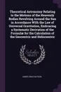 Theoretical Astronomy Relating to the Motions of the Heavenly Bodies Revolving Around the Sun in Accordance With the Law of Universal Gravitation, Embracing a Systematic Derivation of the Formulae for the Calculation of the Geocentric and Heliocen... - James Craig Watson