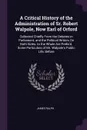 A Critical History of the Administration of Sr. Robert Walpole, Now Earl of Orford. Collected Chiefly From the Debates in Parliament, and the Political Writers On Both Sides. to the Whole Are Prefix'd, Some Particulars of Mr. Walpole's Public Life... - James Ralph