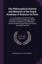 The Philosophical History and Memoirs of the Royal Academy of Sciences at Paris. Or, an Abridgment of All the Papers Relating to Natural Philosophy, Which Have Been Publish'd by the Members ... Illustrated With Copper-Plates. the Whole Translated ... - Académie Royale des Sciences