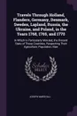 Travels Through Holland, Flanders, Germany, Denmark, Sweden, Lapland, Russia, the Ukraine, and Poland, in the Years 1768, 1769, and 1770. In Which Is Particularly Minuted, the Present State of Those Countries, Respecting Their Agriculture, Populat... - Joseph Marshall