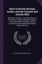 Sport in British Burmah, Assam, and the Cassyah and Jyntiah Hills. With Notes of Sport in the Hilly Districts of the Northern Division, Madras Presidency, Indicating the Best Localities in Those Countries for Sport, With Natural History Notes, Ill... - Fitz William Thomas Pollok