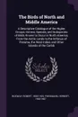 The Birds of North and Middle America. A Descriptive Catalogue of the Higher Groups, Genera, Species, and Subspecies of Birds Known to Occur in North America, From the Arctic Lands to the Isthmus of Panama, the West Indies and Other Islands of the... - Robert Ridgway, Herbert Friedmann