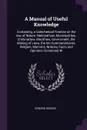 A Manual of Useful Knowledge. Containing, a Catechetical Treatise on the law of Nature, National law, Municipal law, Criminal law, Moral law, Government, the Making of Laws, the ten Commandments, Religion, Manners, Notices, Facts and Opinions Conn... - Edward Rogers