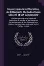 Improvements in Education, As It Respects the Industrious Classes of the Community. Containing Among Other Important Particulars, an Account of the Institution for the Education of One Thousand Poor Children, Borough Road Southwark; and of the New... - Joseph Lancaster