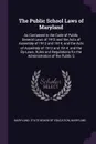 The Public School Laws of Maryland. As Contained in the Code of Public General Laws of 1912 and the Acts of Assembly of 1912 and 1914; and the Acts of Assembly of 1912 and 1914; and the By-Laws, Rules and Regulations for the Administration of the ... - Maryland
