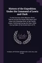 History of the Expedition Under the Command of Lewis and Clark. To the Sources of the Missouri River, Thence Across the Rocky Mountains and Down the Columbia River to the Pacific Ocean, Performed During the Years 1804-5-6, by Order of the Governme... - Thomas Jefferson, Meriwether Lewis, William Clark