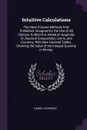 Intuitive Calculations. The Most Concise Methods Ever Published, Designed for the Use of All Classes; to Which Is Added an Appendix On Decimal Computation, Coins, and Currency, With New Decimal Tables, Showing the Value of the Integral Quantity in... - Daniel O'Gorman