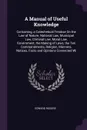 A Manual of Useful Knowledge. Containing, a Catechetical Treatise On the Law of Nature, National Law, Municipal Law, Criminal Law, Moral Law, Government, the Making of Laws, the Ten Commandments, Religion, Manners, Notices, Facts and Opinions Conn... - Edward Rogers