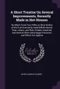 A Short Treatise On Several Improvements, Recently Made in Hot-Houses. By Which From Four-Fifths to Nine-Tenths of the Fuel Commonly Used Will Be Saved; Time, Labour, and Risk, Greatly Lessened; and Several Other Advantages Produced. and Which Are... - John Claudius Loudon