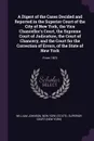 A Digest of the Cases Decided and Reported in the Superior Court of the City of New York, the Vice Chancellor's Court, the Supreme Court of Judicature, the Court of Chancery, and the Court for the Correction of Errors, of the State of New York. Fr... - William Johnson