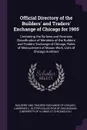 Official Directory of the Builders' and Traders' Exchange of Chicago for 1905. Containing the By-laws and Business Classification of Members of the Builders' and Traders' Exchange of Chicago, Rules of Measurement of Mason Work, Lists of Chicago Ar... - 
