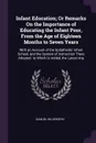 Infant Education; Or Remarks On the Importance of Educating the Infant Poor, From the Age of Eighteen Months to Seven Years. With an Account of the Spitalfields' Infant School, and the System of Instruction There Adopted. to Which Is Added, the La... - Samuel Wilderspin