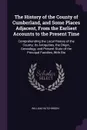The History of the County of Cumberland, and Some Places Adjacent, From the Earliest Accounts to the Present Time. Comprehending the Local History of the County; its Antiquities, the Origin, Genealogy, and Present State of the Principal Families, ... - William Hutchinson