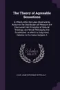 The Theory of Agreeable Sensations. In Which, After the Laws Observed by Nature in the Distribution of Pleasure Are Discovered, He Principles of Natural Theology, and Moral Philosophy Are Established. to Which Is Subjoined, Relative to the Same Su... - Louis Jean] [Lévesque De Pouilly