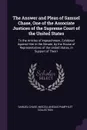 The Answer and Pleas of Samuel Chase, One of the Associate Justices of the Supreme Court of the United States. To the Articles of Impeachment, Exhibited Against Him in the Senate, by the House of Representatives of the United States, in Support of... - Samuel Chase, Miscellaneous Pamphlet Collection